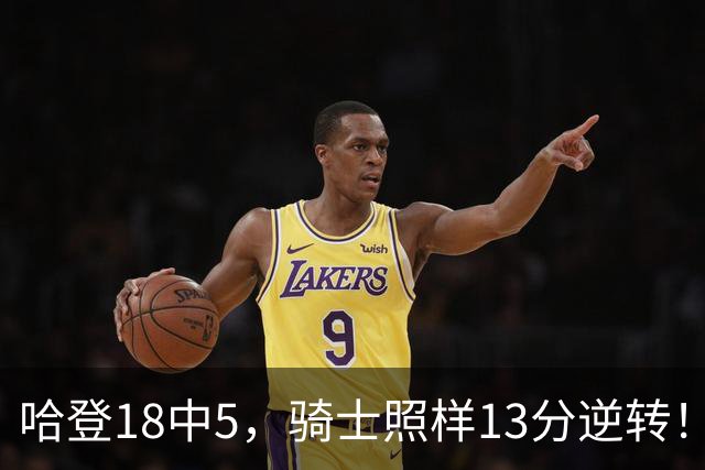 哈登18中5，骑士照样13分逆转！8800万新援暴走，三状元合体憾负